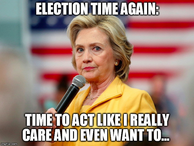 Hillary's election time 2016 |  ELECTION TIME AGAIN:; TIME TO ACT LIKE I REALLY CARE AND EVEN WANT TO... | image tagged in election time,hillary loses,lying hillary,hillary clinton 2016 | made w/ Imgflip meme maker