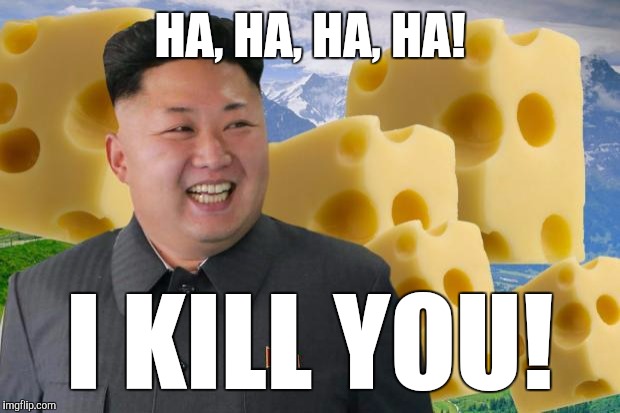 Say cheese!  | HA, HA, HA, HA! I KILL YOU! | image tagged in kim jong un | made w/ Imgflip meme maker