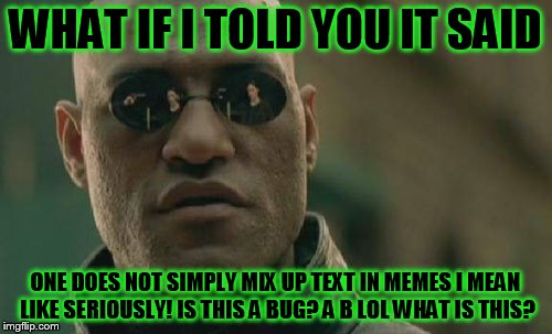 Matrix Morpheus Meme | WHAT IF I TOLD YOU IT SAID ONE DOES NOT SIMPLY MIX UP TEXT IN MEMES I MEAN LIKE SERIOUSLY! IS THIS A BUG? A B LOL WHAT IS THIS? | image tagged in memes,matrix morpheus | made w/ Imgflip meme maker