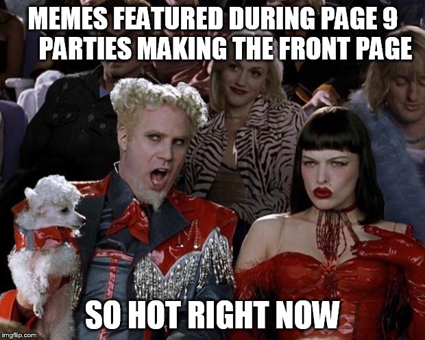 Mugatu So Hot Right Now Meme | MEMES FEATURED DURING PAGE 9     PARTIES MAKING THE FRONT PAGE SO HOT RIGHT NOW | image tagged in memes,mugatu so hot right now | made w/ Imgflip meme maker