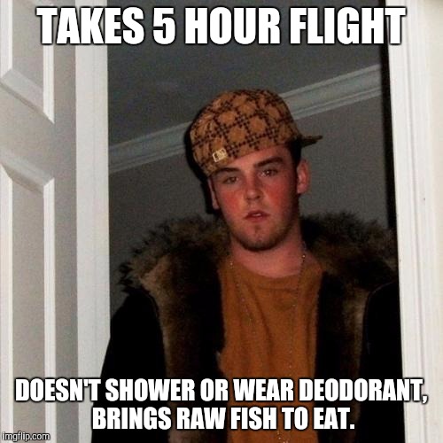 Scumbag Steve Meme | TAKES 5 HOUR FLIGHT; DOESN'T SHOWER OR WEAR DEODORANT, BRINGS RAW FISH TO EAT. | image tagged in memes,scumbag steve | made w/ Imgflip meme maker