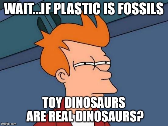 Futurama Fry Meme | WAIT...IF PLASTIC IS FOSSILS; TOY DINOSAURS ARE REAL DINOSAURS? | image tagged in memes,futurama fry | made w/ Imgflip meme maker