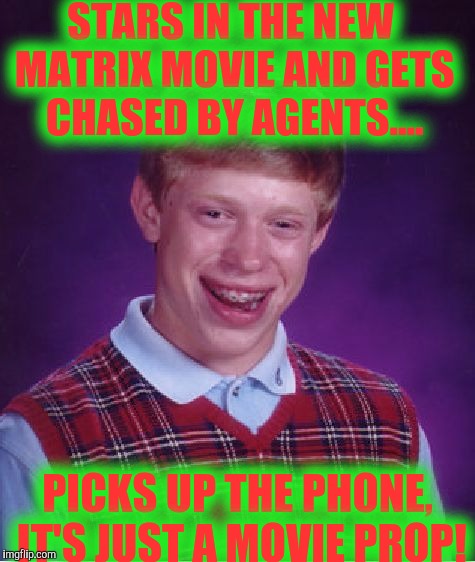 He didn't read the script, and they're using iPhones anyway to get out of the Matrix! | STARS IN THE NEW MATRIX MOVIE AND GETS CHASED BY AGENTS.... PICKS UP THE PHONE, IT'S JUST A MOVIE PROP! | image tagged in memes,bad luck brian | made w/ Imgflip meme maker