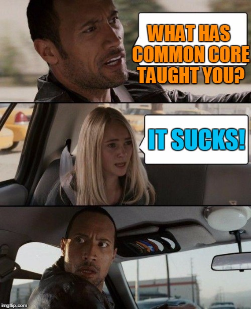 The Rock Driving Meme | WHAT HAS COMMON CORE TAUGHT YOU? IT SUCKS! | image tagged in memes,the rock driving | made w/ Imgflip meme maker