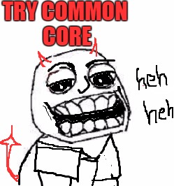 TRY COMMON CORE | image tagged in troll | made w/ Imgflip meme maker