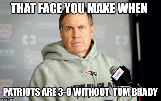 Bill Bellichick | THAT FACE YOU MAKE WHEN; PATRIOTS ARE 3-0 WITHOUT 
TOM BRADY | image tagged in bill bellichick | made w/ Imgflip meme maker