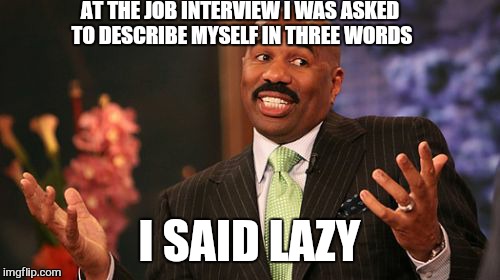 Wonder if i get the job... | AT THE JOB INTERVIEW I WAS ASKED TO DESCRIBE MYSELF IN THREE WORDS; I SAID LAZY | image tagged in memes,steve harvey,work | made w/ Imgflip meme maker
