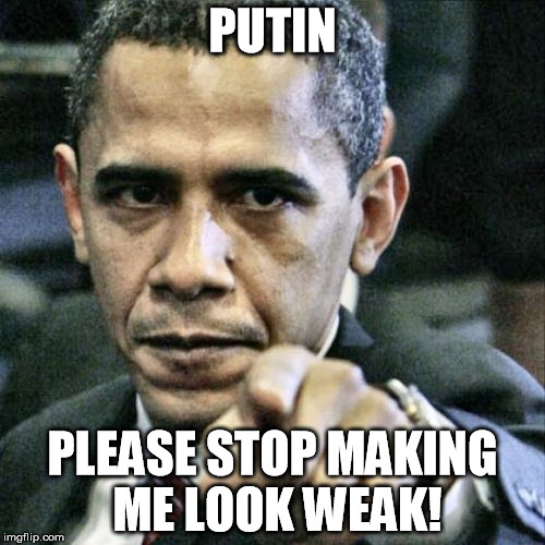 Pissed Off Obama | PUTIN; PLEASE STOP MAKING ME LOOK WEAK! | image tagged in memes,pissed off obama | made w/ Imgflip meme maker