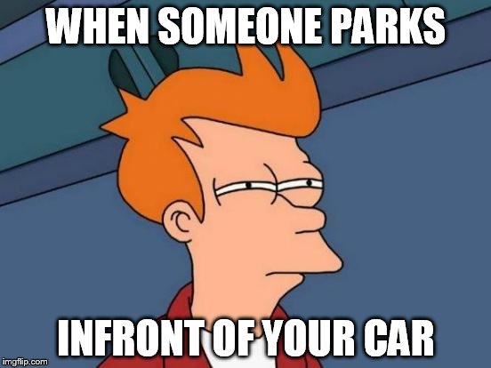 Futurama Fry Meme | WHEN SOMEONE PARKS; INFRONT OF YOUR CAR | image tagged in memes,futurama fry | made w/ Imgflip meme maker