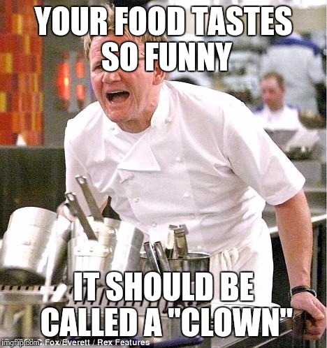 Chef Gordon Ramsay Meme | YOUR FOOD TASTES SO FUNNY; IT SHOULD BE CALLED A "CLOWN" | image tagged in memes,chef gordon ramsay | made w/ Imgflip meme maker