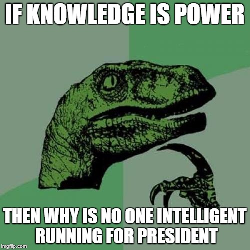 Philosoraptor Meme | IF KNOWLEDGE IS POWER; THEN WHY IS NO ONE INTELLIGENT RUNNING FOR PRESIDENT | image tagged in memes,philosoraptor | made w/ Imgflip meme maker
