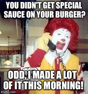 Ronald McTroll | YOU DIDN'T GET SPECIAL SAUCE ON YOUR BURGER? ODD, I MADE A LOT OF IT THIS MORNING! | image tagged in ronald mcdonald temp,memes | made w/ Imgflip meme maker
