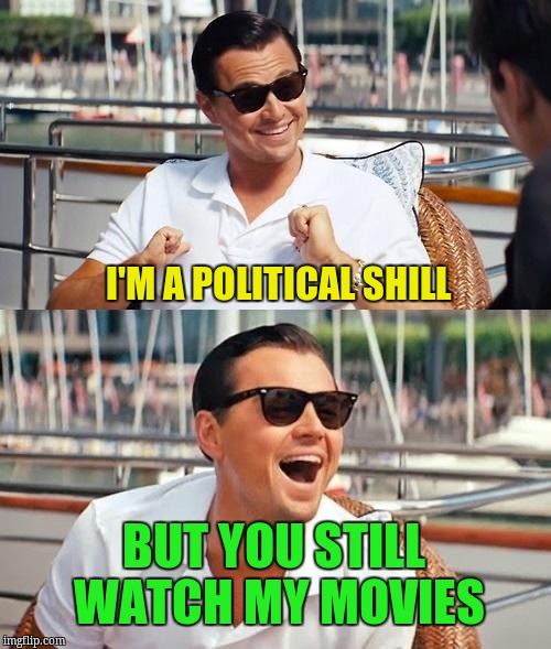 Leonardo Dicaprio Wolf Of Wall Street | I'M A POLITICAL SHILL; BUT YOU STILL WATCH MY MOVIES | image tagged in memes,leonardo dicaprio wolf of wall street | made w/ Imgflip meme maker