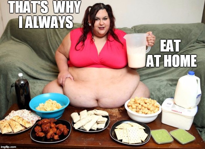 THAT'S  WHY I ALWAYS EAT AT HOME | image tagged in huge | made w/ Imgflip meme maker
