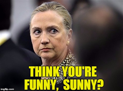 upset hillary | THINK YOU'RE FUNNY,  SUNNY? | image tagged in upset hillary | made w/ Imgflip meme maker