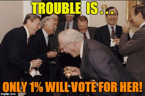 Laughing Men In Suits Meme | TROUBLE  IS . . . ONLY 1% WILL VOTE FOR HER! | image tagged in memes,laughing men in suits | made w/ Imgflip meme maker