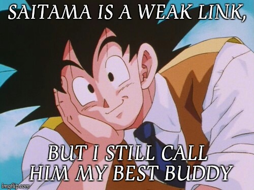 Condescending Goku | SAITAMA IS A WEAK LINK, BUT I STILL CALL HIM MY BEST BUDDY | image tagged in memes,condescending goku | made w/ Imgflip meme maker