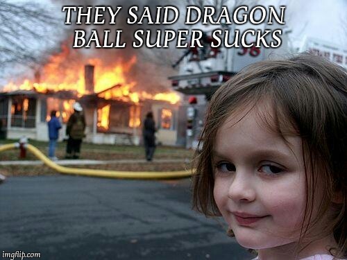 Disaster Girl | THEY SAID DRAGON BALL SUPER SUCKS | image tagged in memes,disaster girl | made w/ Imgflip meme maker