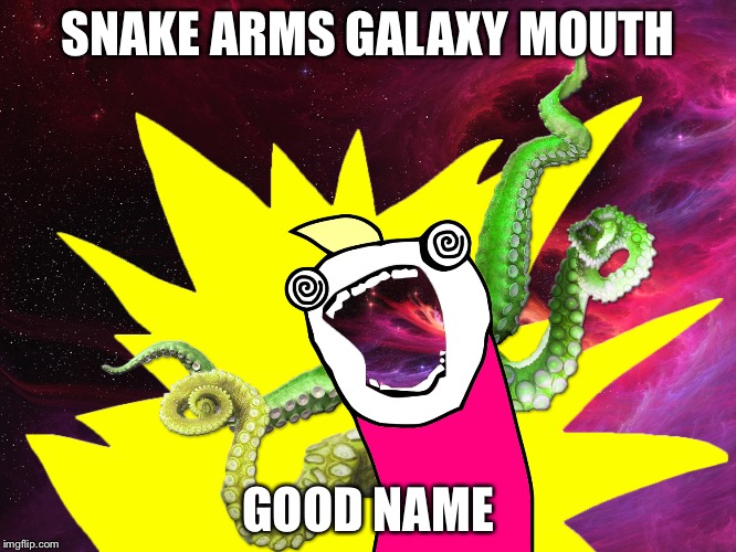 X All The Y - Glimpse of the Cosmos | SNAKE ARMS GALAXY MOUTH; GOOD NAME | image tagged in x all the y - glimpse of the cosmos | made w/ Imgflip meme maker
