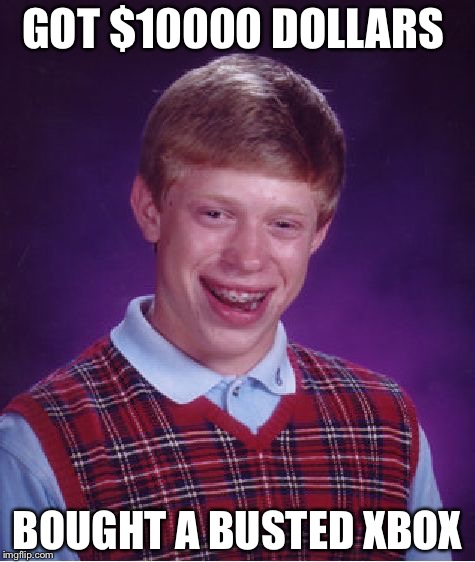 Bad Luck Brian Meme | GOT $10000 DOLLARS; BOUGHT A BUSTED XBOX | image tagged in memes,bad luck brian | made w/ Imgflip meme maker