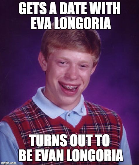 Bad Luck Brian Meme | GETS A DATE WITH EVA LONGORIA TURNS OUT TO BE EVAN LONGORIA | image tagged in memes,bad luck brian | made w/ Imgflip meme maker