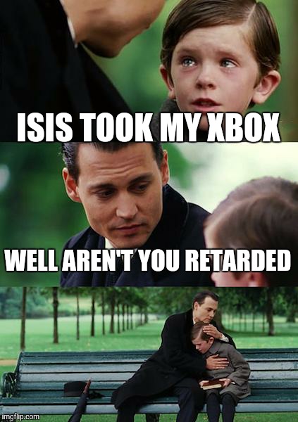 Finding Neverland Meme | ISIS TOOK MY XBOX; WELL AREN'T YOU RETARDED | image tagged in memes,finding neverland | made w/ Imgflip meme maker