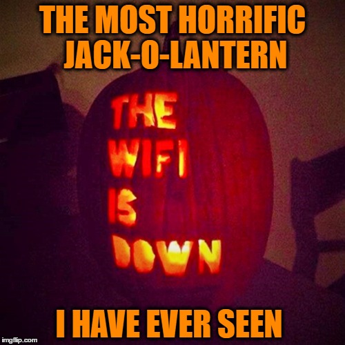 Oh The Horror! Hide Your Kids! :) |  THE MOST HORRIFIC JACK-O-LANTERN; I HAVE EVER SEEN | image tagged in halloween,pumpkins,jack o lanterns,trick or treat,tech humor | made w/ Imgflip meme maker