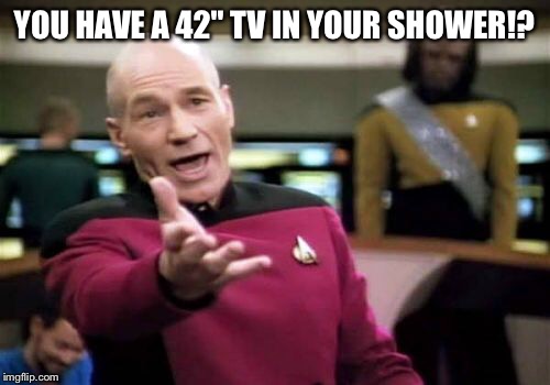 Picard Wtf Meme | YOU HAVE A 42" TV IN YOUR SHOWER!? | image tagged in memes,picard wtf | made w/ Imgflip meme maker