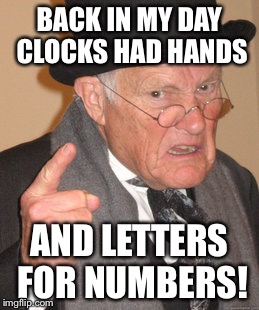 Back In My Day Meme | BACK IN MY DAY CLOCKS HAD HANDS; AND LETTERS FOR NUMBERS! | image tagged in memes,back in my day | made w/ Imgflip meme maker