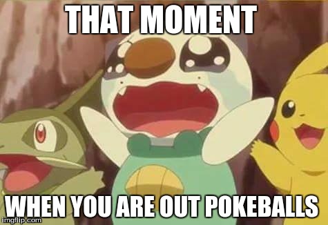 funny Pokemon | THAT MOMENT; WHEN YOU ARE OUT POKEBALLS | image tagged in funny pokemon | made w/ Imgflip meme maker