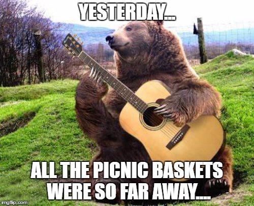 It was hard to bear | YESTERDAY... ALL THE PICNIC BASKETS WERE SO FAR AWAY.... | image tagged in bear with guitar,memes,music,the beatles,paul mccartney,food | made w/ Imgflip meme maker