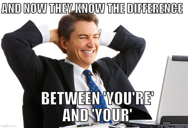 Good job bro. | AND NOW THEY KNOW THE DIFFERENCE; BETWEEN 'YOU'RE' AND 'YOUR' | image tagged in computer man,grammar nazi,you're,iwanttobebacon | made w/ Imgflip meme maker