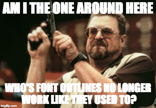 Seriously, am I the only one? | AM I THE ONE AROUND HERE; WHO'S FONT OUTLINES NO LONGER WORK LIKE THEY USED TO? | image tagged in memes,am i the only one around here,font,iwanttobebacon | made w/ Imgflip meme maker