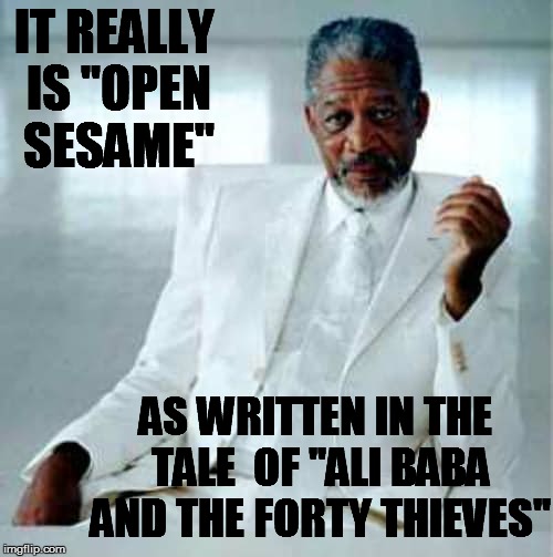 IT REALLY IS "OPEN SESAME" AS WRITTEN IN THE TALE  OF "ALI BABA AND THE FORTY THIEVES" | made w/ Imgflip meme maker