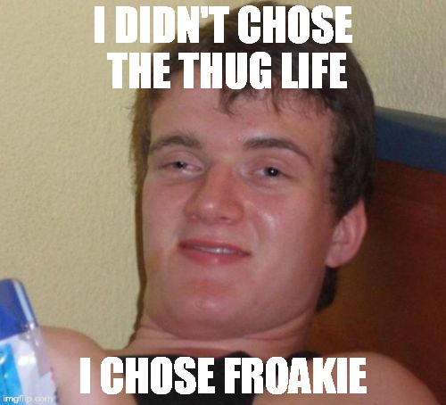 10 Guy Meme | I DIDN'T CHOSE THE THUG LIFE; I CHOSE FROAKIE | image tagged in memes,10 guy | made w/ Imgflip meme maker