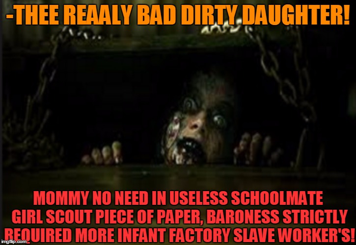 -Childhood flew on ad flyer. | -THEE REAALY BAD DIRTY DAUGHTER! MOMMY NO NEED IN USELESS SCHOOLMATE GIRL SCOUT PIECE OF PAPER, BARONESS STRICTLY REQUIRED MORE INFANT FACTORY SLAVE WORKER'S! | image tagged in scary,horror movie,mother daughter talk,slavery,girl scout cookies,charlie and the chocolate factory | made w/ Imgflip meme maker