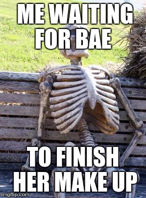 Waiting Skeleton | ME WAITING FOR BAE; TO FINISH HER MAKE UP | image tagged in memes,waiting skeleton | made w/ Imgflip meme maker