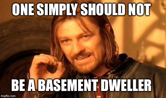 One Does Not Simply Meme | ONE SIMPLY SHOULD NOT; BE A BASEMENT DWELLER | image tagged in memes,one does not simply | made w/ Imgflip meme maker