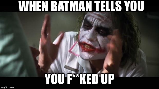 And everybody loses their minds Meme | WHEN BATMAN TELLS YOU; YOU F**KED UP | image tagged in memes,and everybody loses their minds | made w/ Imgflip meme maker