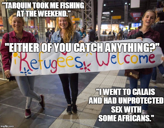 "TARQUIN TOOK ME FISHING AT THE WEEKEND."; "EITHER OF YOU CATCH ANYTHING?"; "I WENT TO CALAIS AND HAD UNPROTECTED SEX WITH SOME AFRICANS." | made w/ Imgflip meme maker