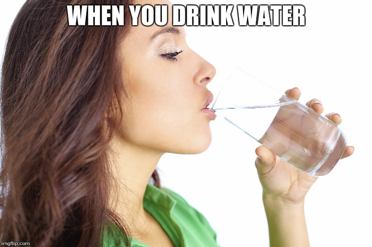 when you drink water | WHEN YOU DRINK WATER | image tagged in drinkjpg,memes,funny memes,water | made w/ Imgflip meme maker