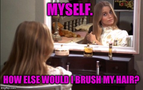 MYSELF. HOW ELSE WOULD I BRUSH MY HAIR? | made w/ Imgflip meme maker