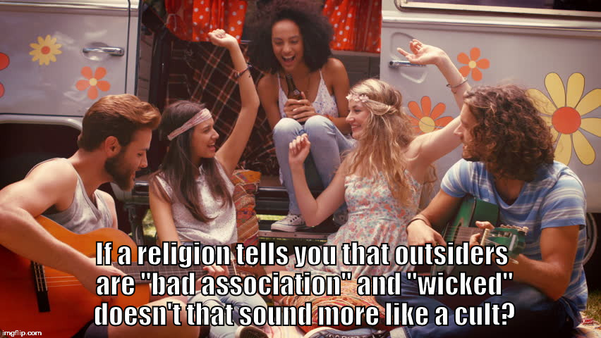 If a religion tells you that outsiders are "bad association" and "wicked" doesn't that sound more like a cult? | image tagged in religion | made w/ Imgflip meme maker