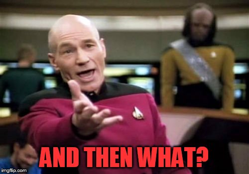 Picard Wtf Meme | AND THEN WHAT? | image tagged in memes,picard wtf | made w/ Imgflip meme maker