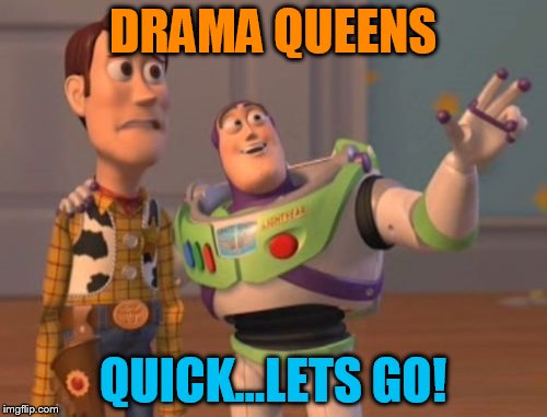 X, X Everywhere Meme | DRAMA QUEENS QUICK...LETS GO! | image tagged in memes,x x everywhere | made w/ Imgflip meme maker