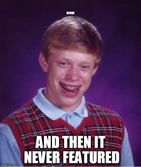 Bad Luck Brian Meme | ... AND THEN IT NEVER FEATURED | image tagged in memes,bad luck brian | made w/ Imgflip meme maker