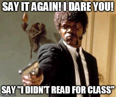 Say That Again I Dare You | SAY IT AGAIN! I DARE YOU! SAY "I DIDN'T READ FOR CLASS" | image tagged in memes,say that again i dare you | made w/ Imgflip meme maker