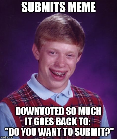 Bad Luck Brian Meme | SUBMITS MEME DOWNVOTED SO MUCH IT GOES BACK TO:   "DO YOU WANT TO SUBMIT?" | image tagged in memes,bad luck brian | made w/ Imgflip meme maker