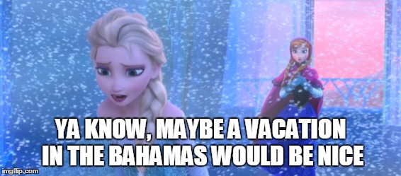 YA KNOW, MAYBE A VACATION IN THE BAHAMAS WOULD BE NICE | made w/ Imgflip meme maker