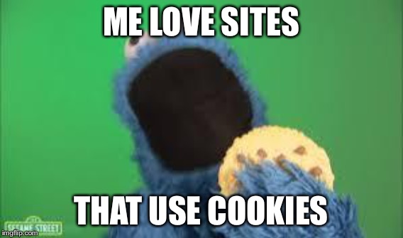 ME LOVE SITES THAT USE COOKIES | made w/ Imgflip meme maker